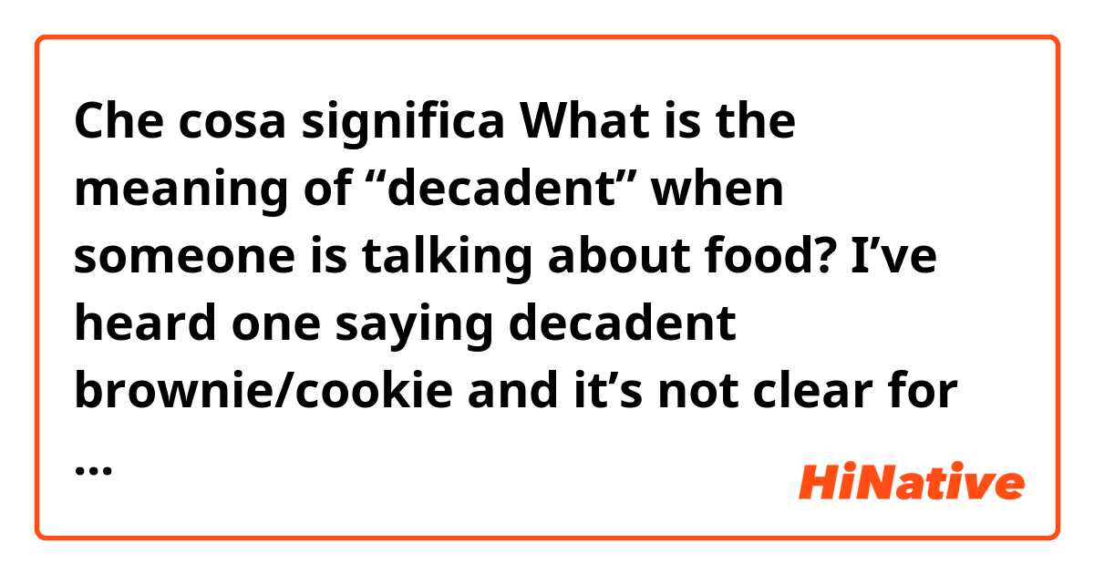 Che cosa significa What is the meaning of “decadent” when someone is talking about food? I’ve heard one saying decadent brownie/cookie and it’s not clear for me.?