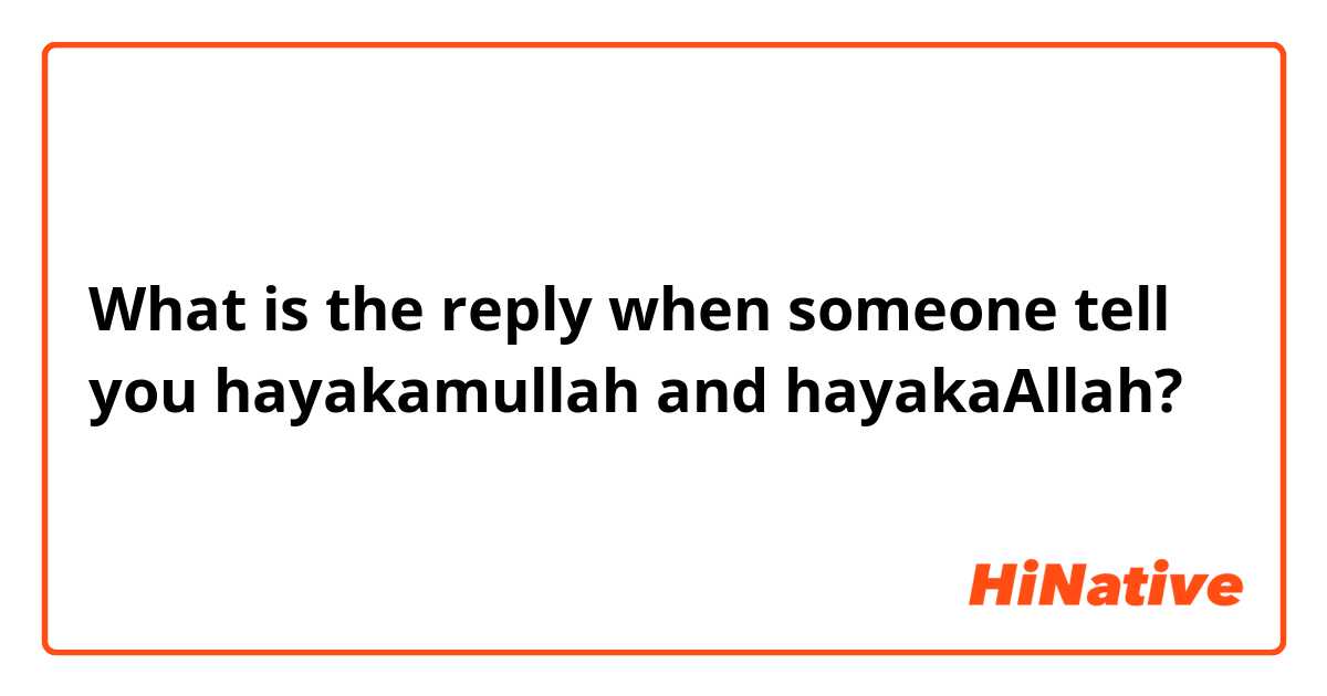 What is the reply when someone tell you hayakamullah and hayakaAllah?