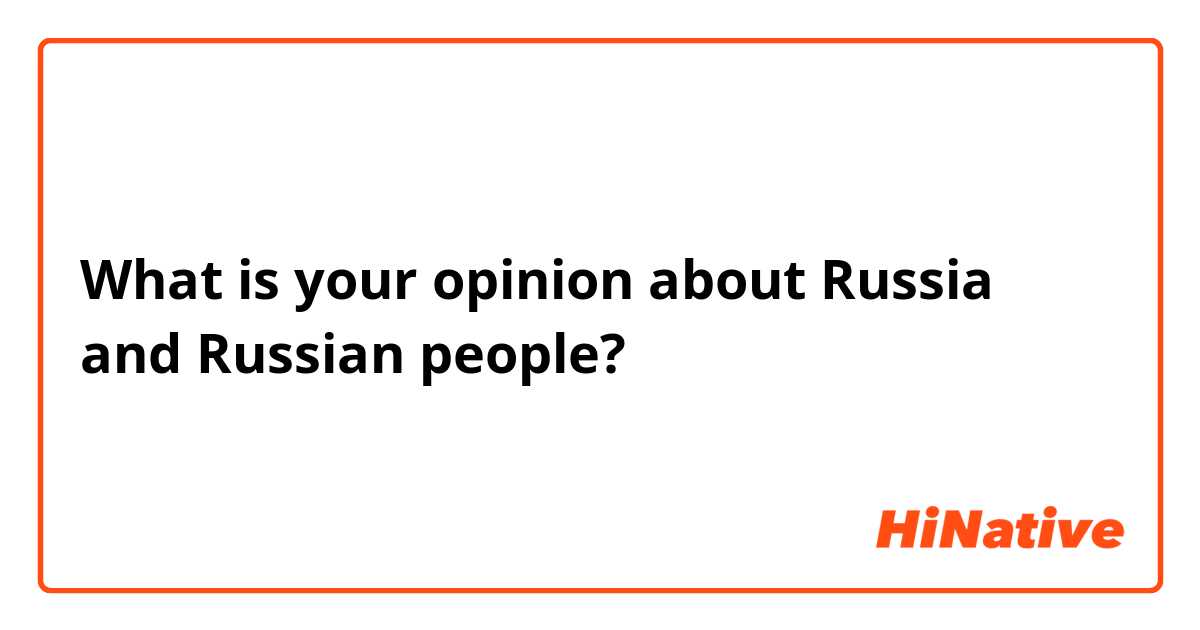 What is your opinion about Russia and Russian people?