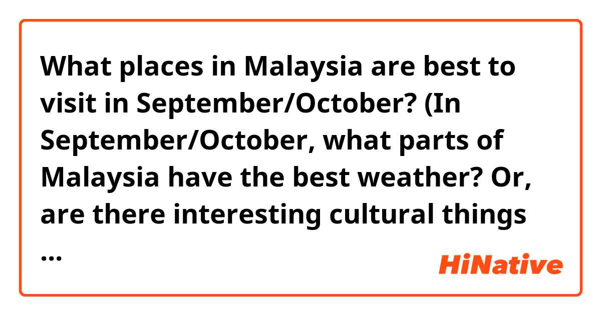 What places in Malaysia are best to visit in September/October? (In September/October, what parts of Malaysia have the best weather? Or, are there interesting cultural things that happen in any part of Malaysia in September/October?)