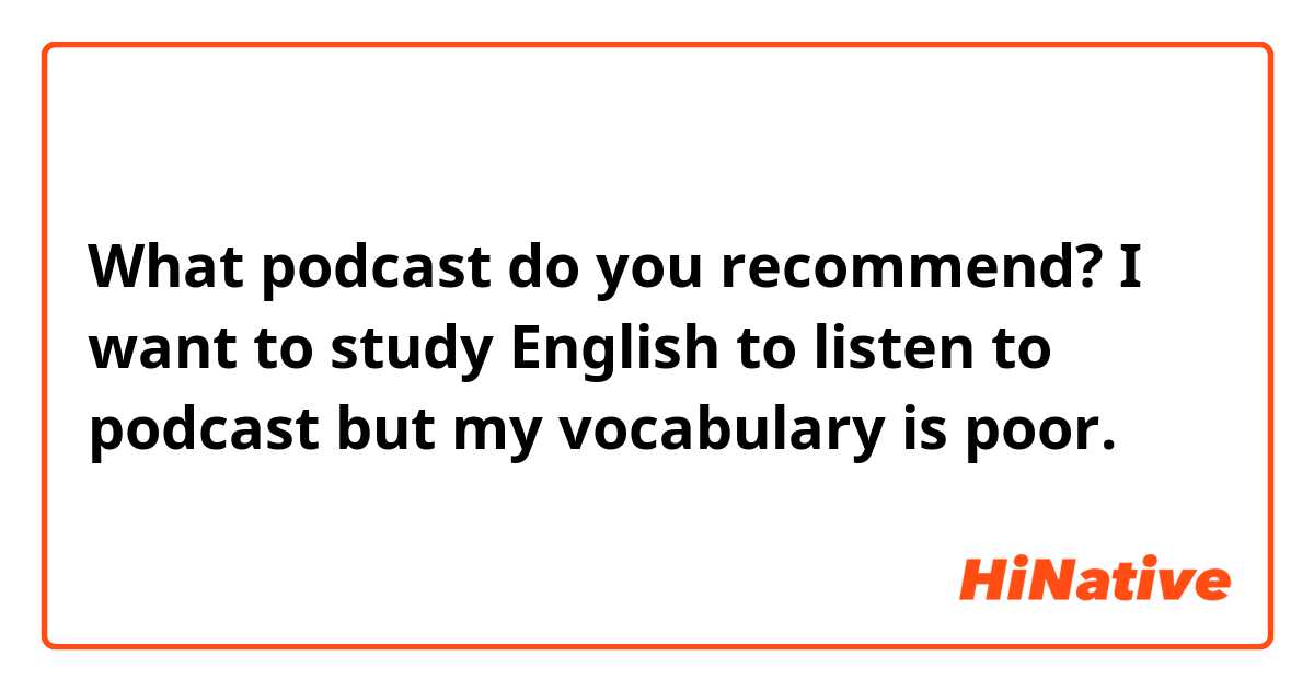What podcast do you recommend? I want to study English to listen to podcast but my vocabulary is poor.
