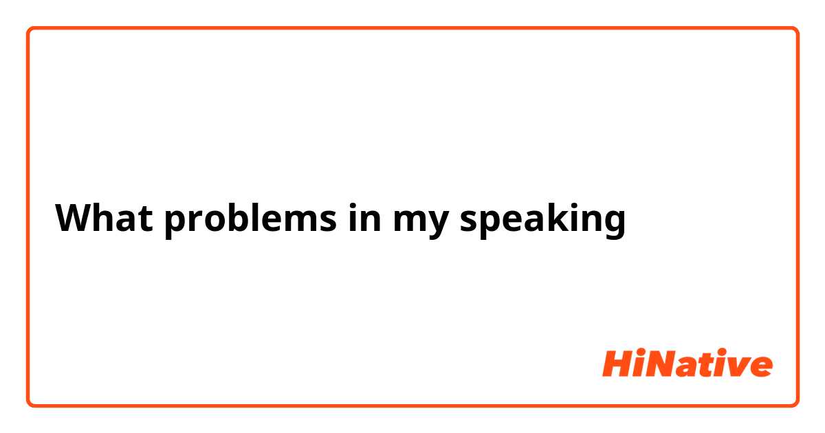 What problems in my speaking 