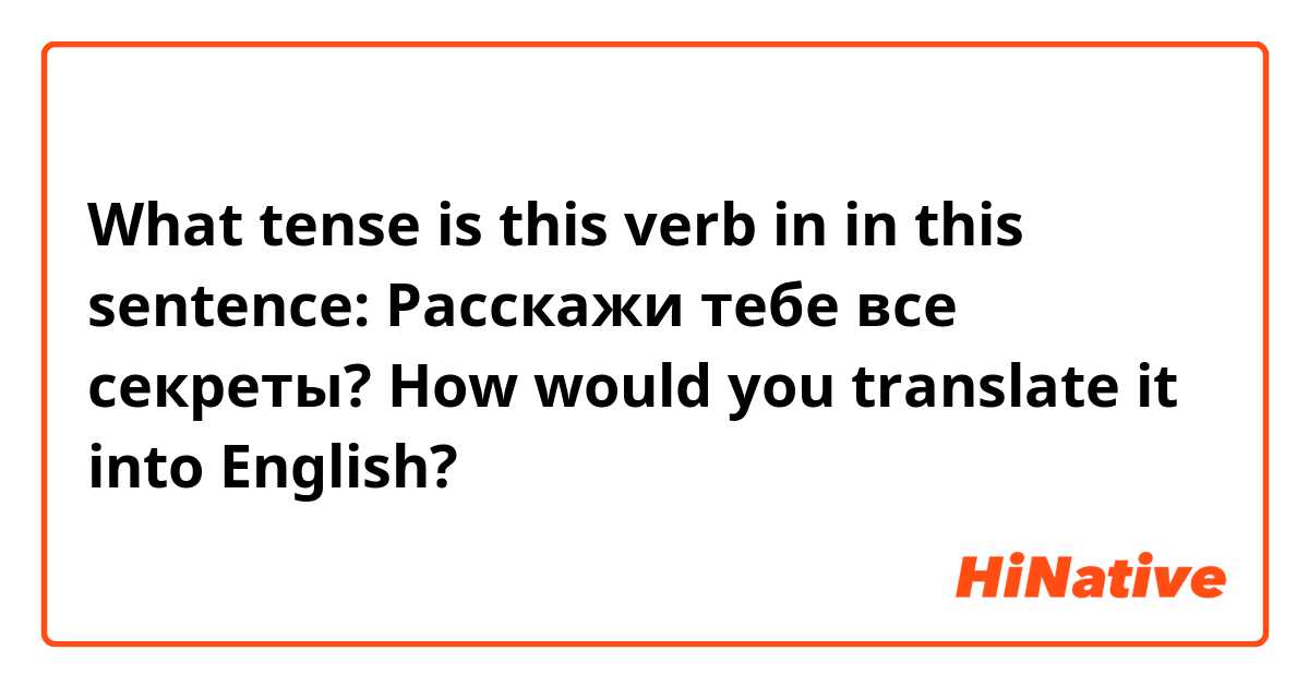 What tense is this verb in in this sentence: Расскажи тебе все секреты? How would you translate it into English?