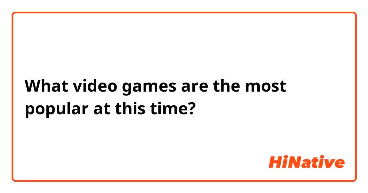 What video games are the most popular at this time?