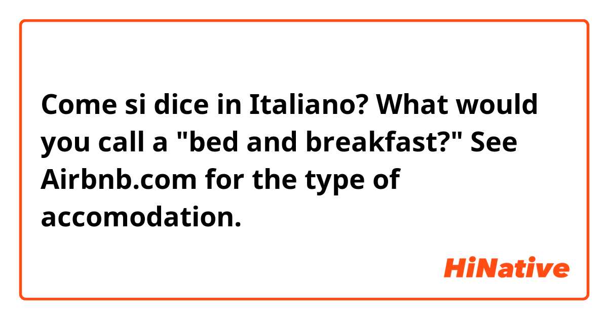 Come si dice in Italiano? What would you call a "bed and breakfast?" See Airbnb.com for the type of accomodation.