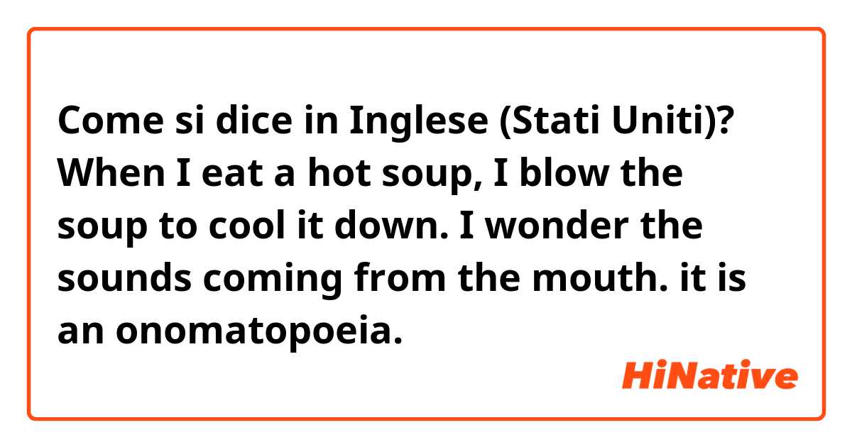 Come si dice in Inglese (Stati Uniti)? When I eat a hot soup, I blow the soup to cool it down. I wonder the sounds coming from the mouth. it is an onomatopoeia.