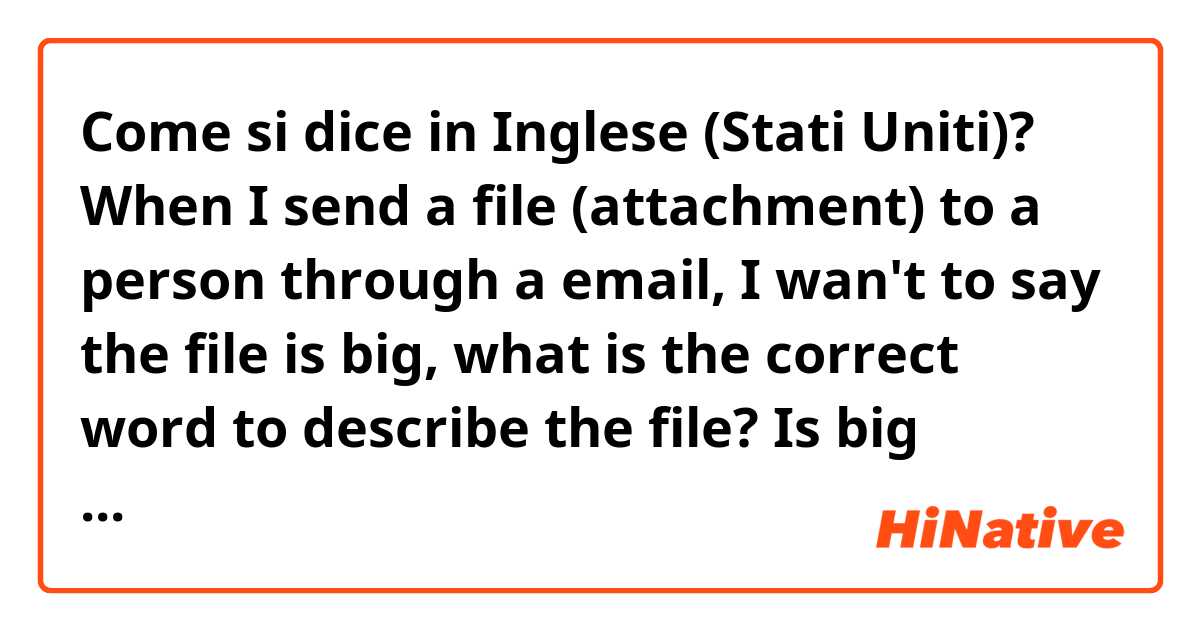 Come si dice in Inglese (Stati Uniti)? When I send a file (attachment) to a person through a email, I wan't to say the file is big, what is the correct word to describe the file? Is big correct? or large or heavy? How about the opposite? small?  