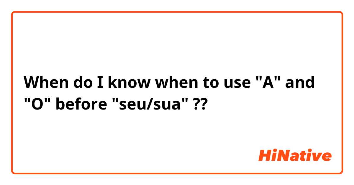 When do I know when to use "A" and "O" before "seu/sua" ??