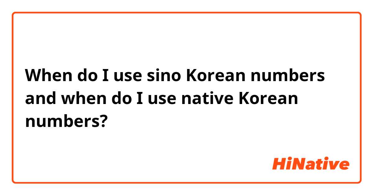 When do I use sino Korean numbers and when do I use native Korean numbers? 