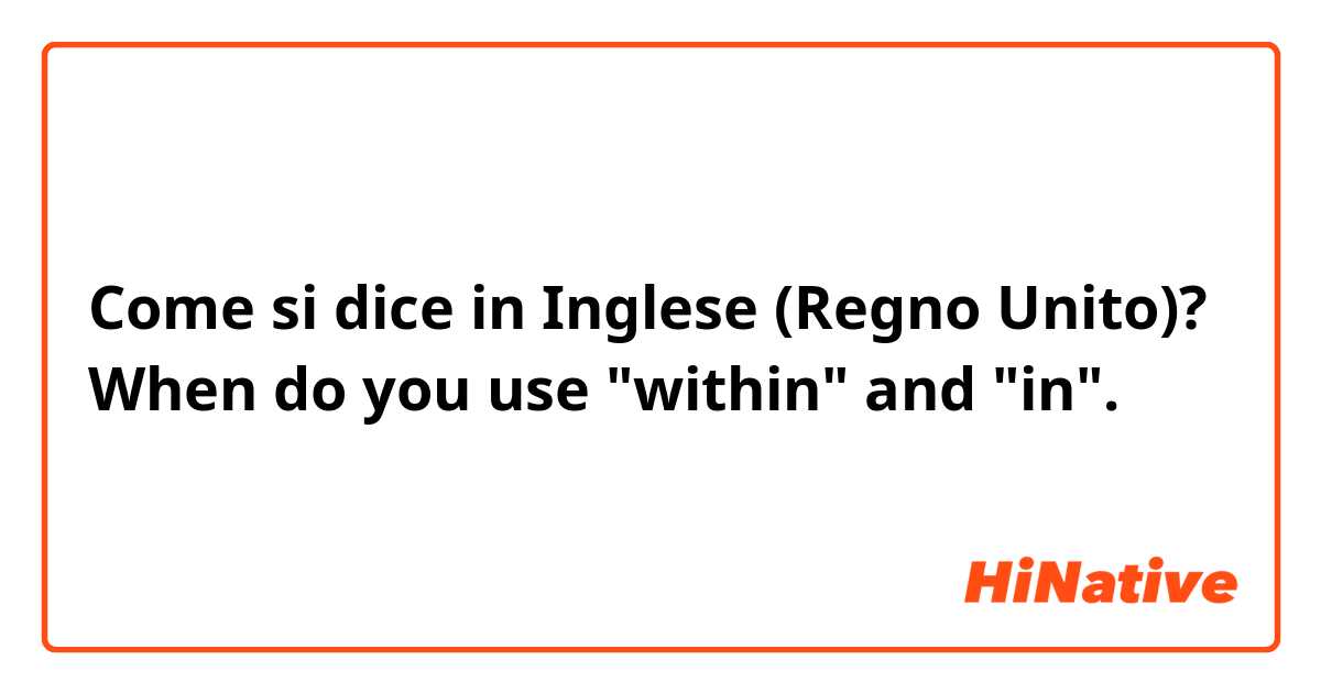 Come si dice in Inglese (Regno Unito)? When do you use "within" and "in".