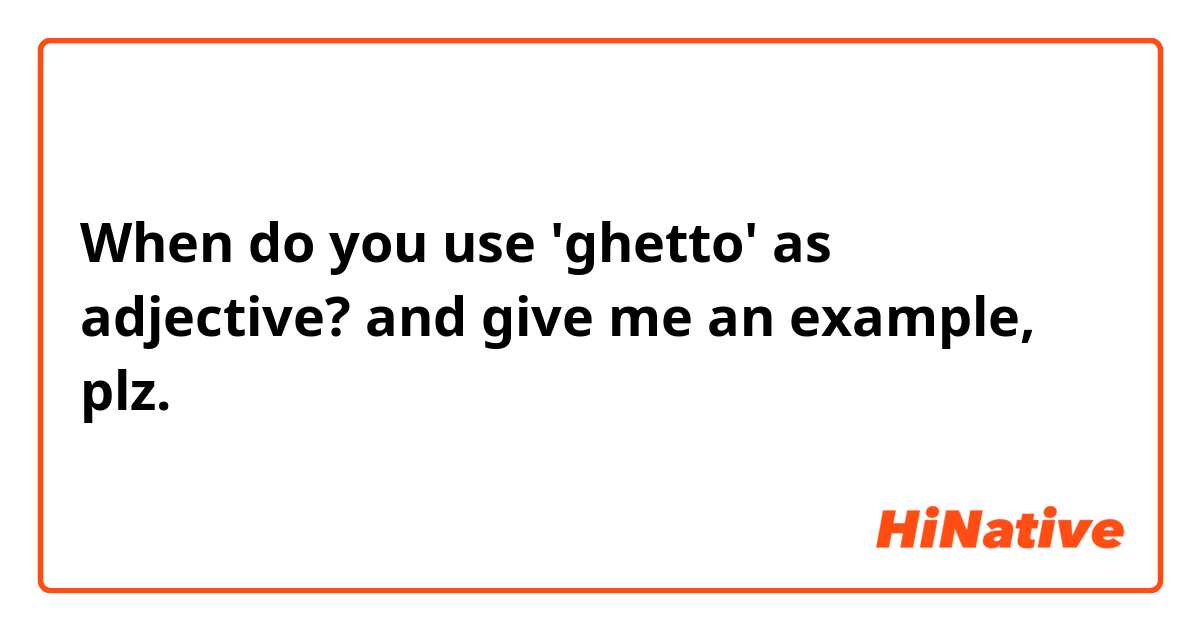 When do you use 'ghetto' as adjective? and give me an example, plz. 