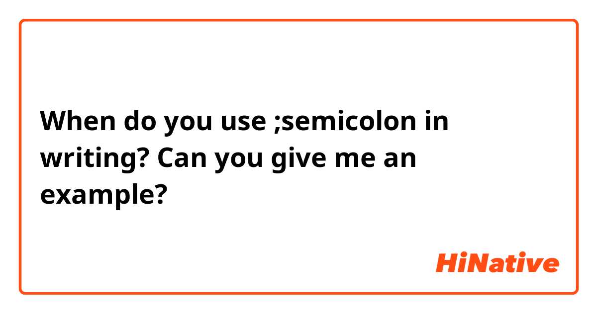 When do you use ;semicolon in writing? Can you give me an example?