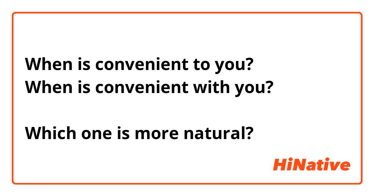 When is convenient to you?
When is convenient with you?

Which one is more natural?