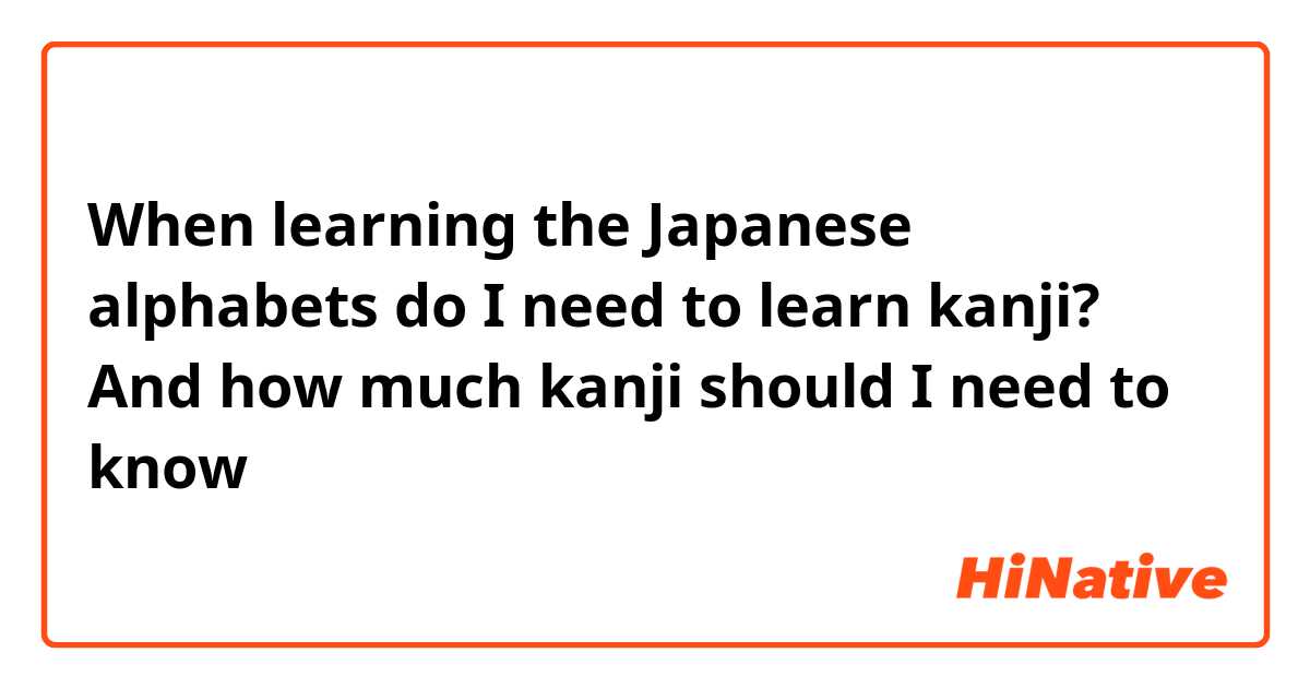 When learning the Japanese alphabets do I need to learn kanji? And how much kanji should I need to know 