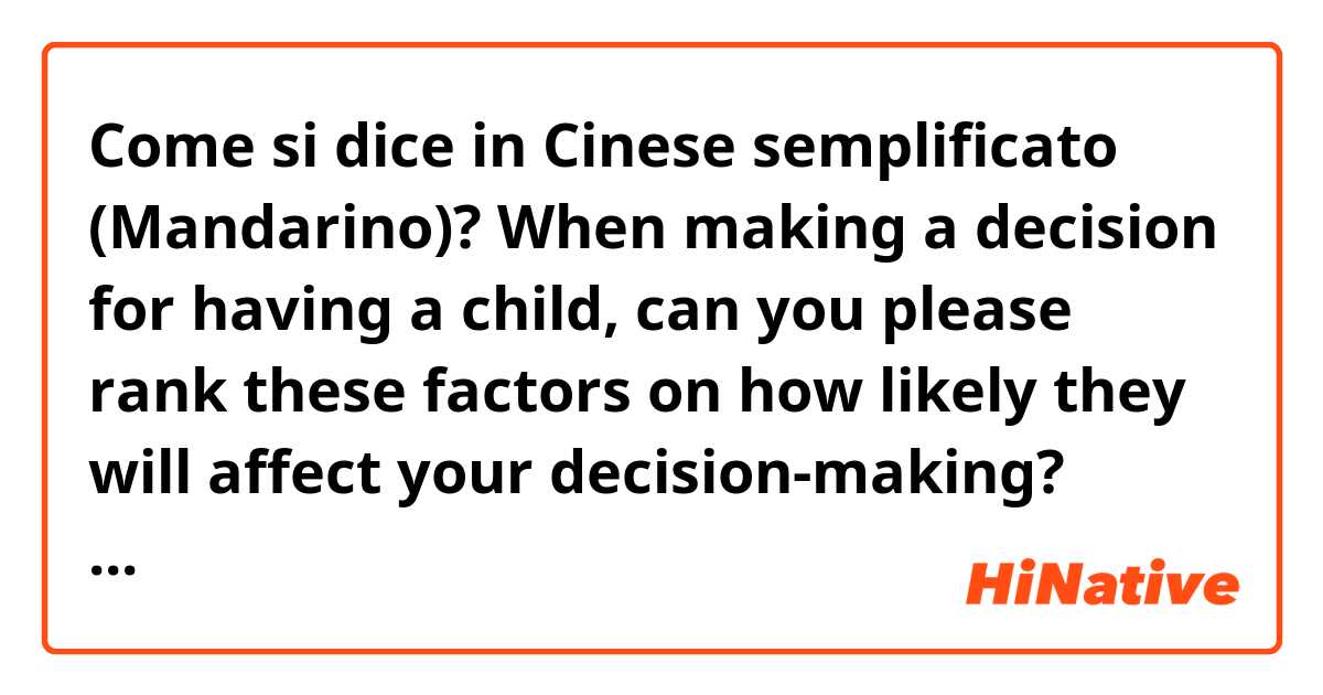 Come si dice in Cinese semplificato (Mandarino)? When making a decision for having a child, can you please rank these factors on how likely they will affect your decision-making? (Rank them 1 to 5 with 1 being the most important.)