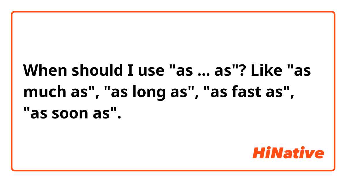 When should I use "as ... as"? Like "as much as", "as long as", "as fast as", "as soon as".