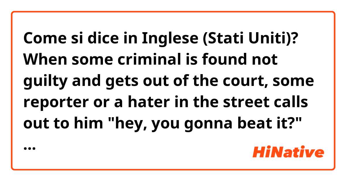 Come si dice in Inglese (Stati Uniti)? When some criminal is found not guilty and gets out of the court, some reporter or a hater in the street calls out to him "hey, you gonna beat it?" What does "gonna beat it" mean?