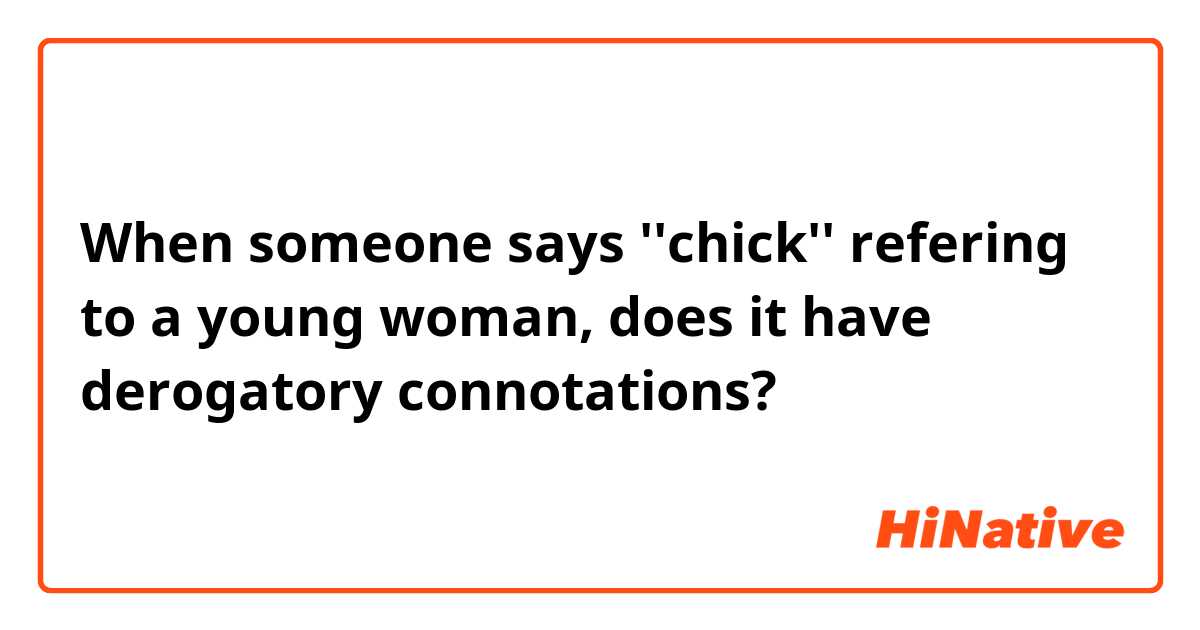 When someone says ''chick'' refering to a young woman, does it have derogatory connotations?
