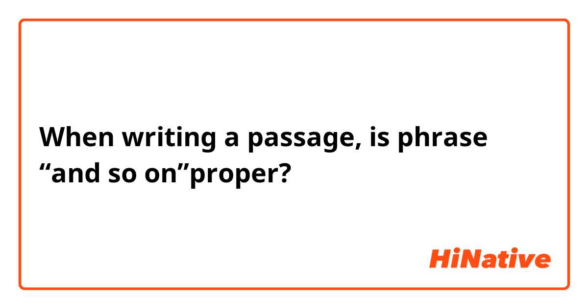 When writing a passage, is phrase “and so on”proper? 
