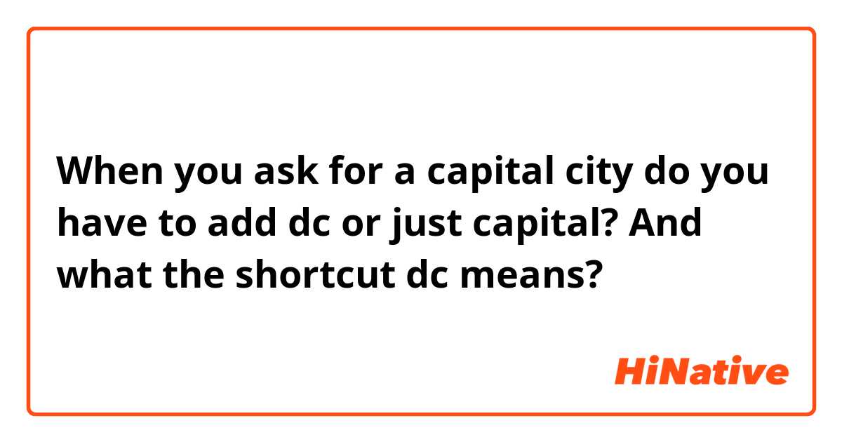 When you ask for a capital city do you have to add dc or just capital? And what the shortcut dc means? 