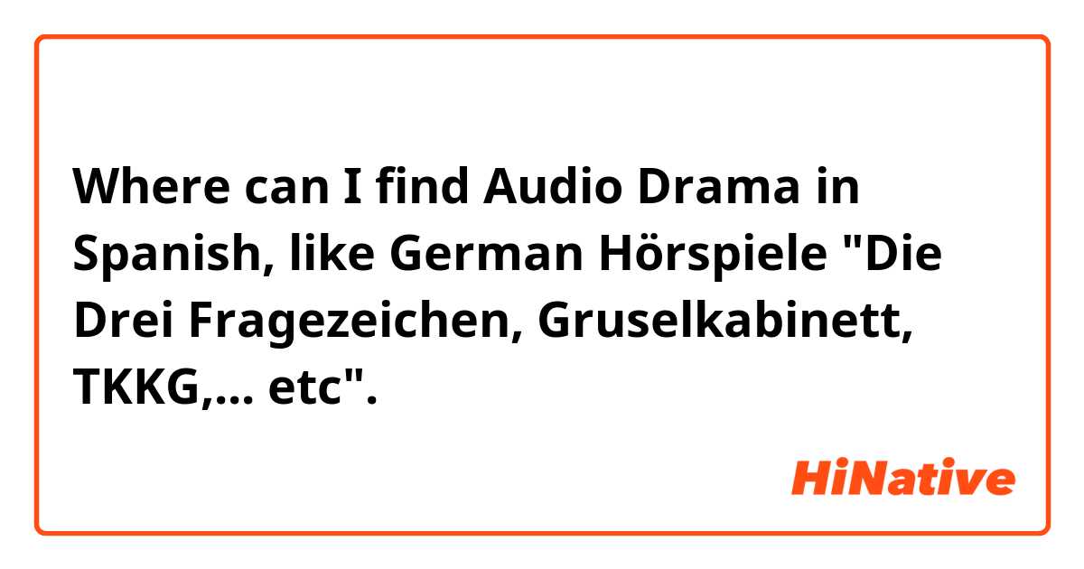 Where can I find Audio Drama in Spanish, like German Hörspiele "Die Drei Fragezeichen, Gruselkabinett, TKKG,... etc".