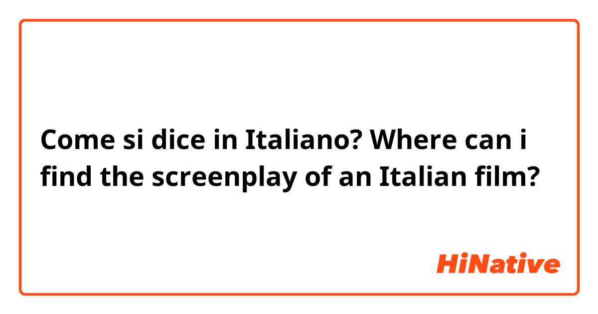 Come si dice in Italiano? Where can i find the screenplay of an Italian film? 
