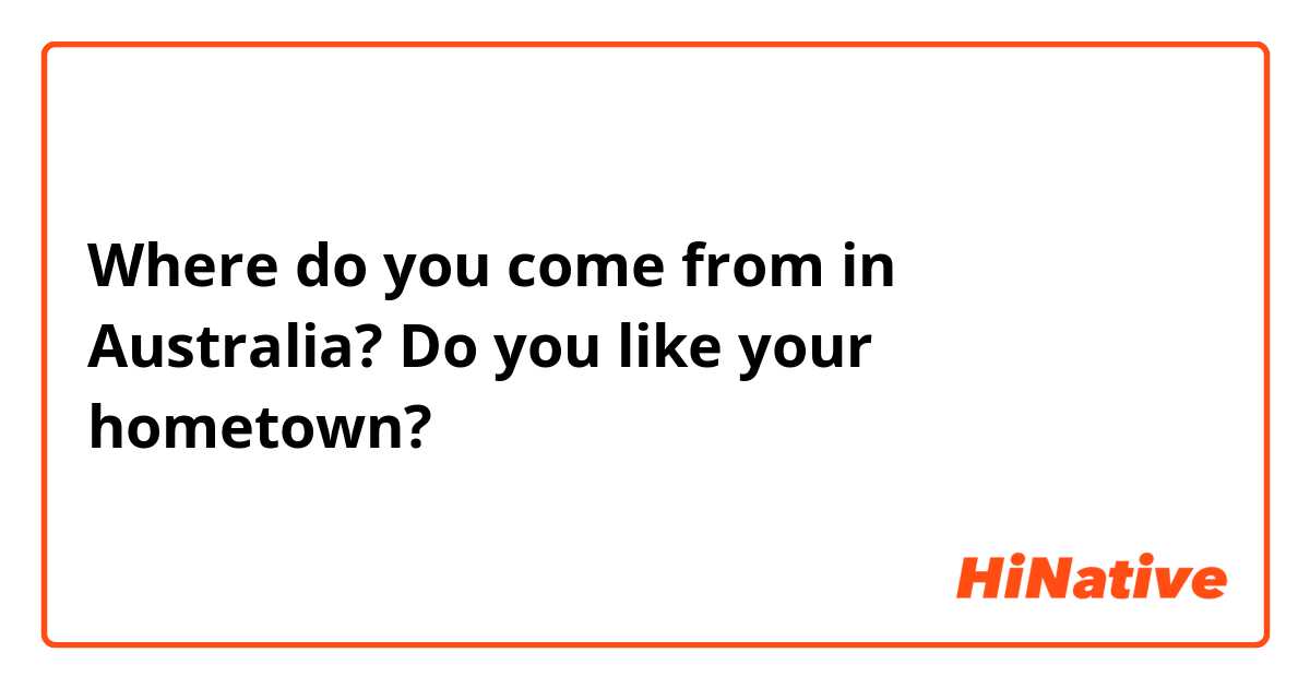 Where do you come from in Australia? Do you like your hometown? 