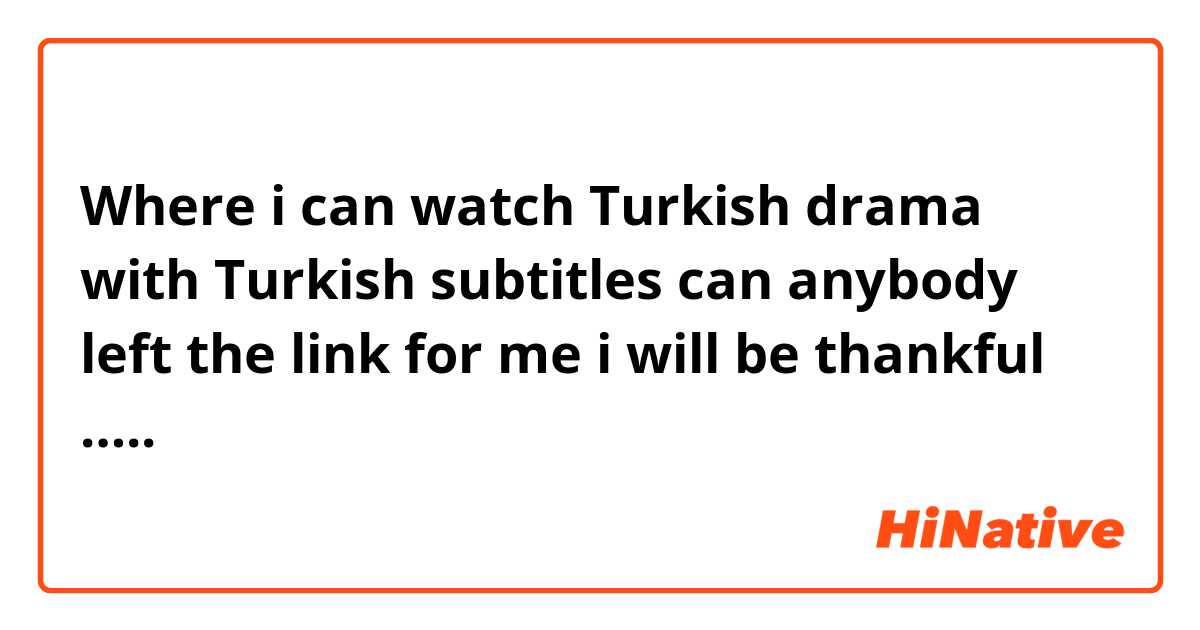 Where i can watch Turkish drama with Turkish  subtitles can anybody left the link for me i will be thankful …..
