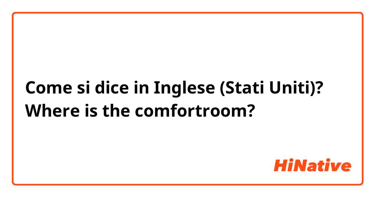 Come si dice in Inglese (Stati Uniti)? Where is the comfortroom?