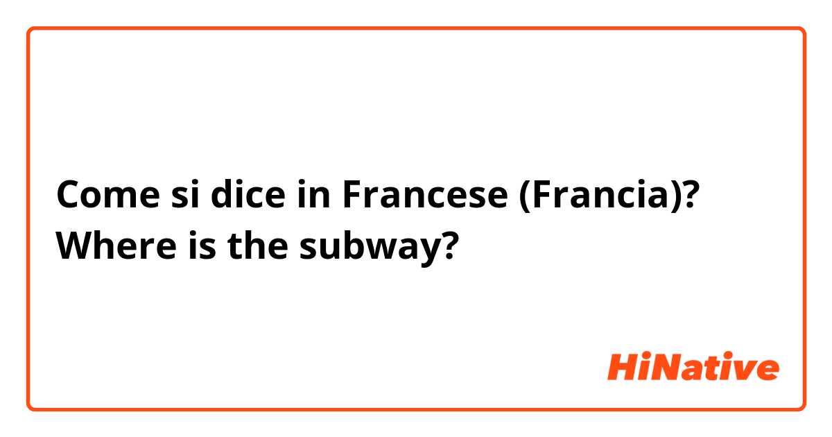 Come si dice in Francese (Francia)? Where is the subway?