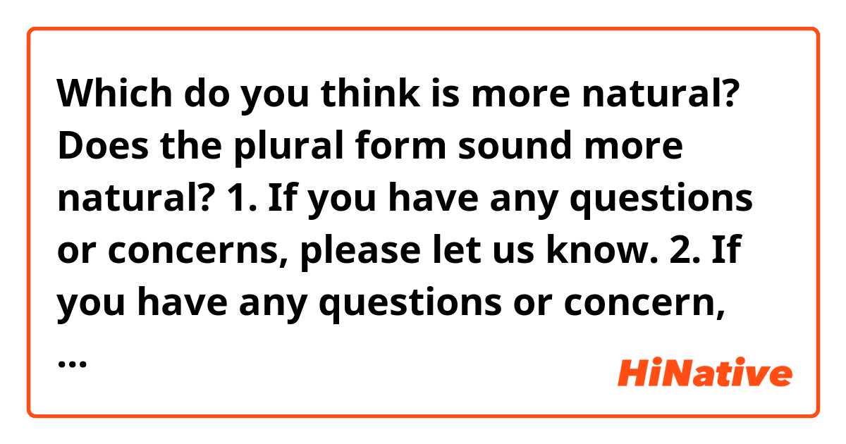 Which do you think is more natural?
Does the plural form sound more natural?

1. If you have any questions or concerns, please let us know.

2. If you have any questions or concern, please let us know.