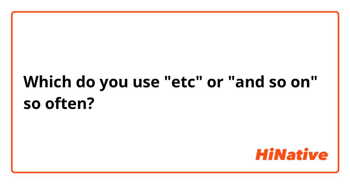 Which do you use  "etc" or "and so on" so often?
