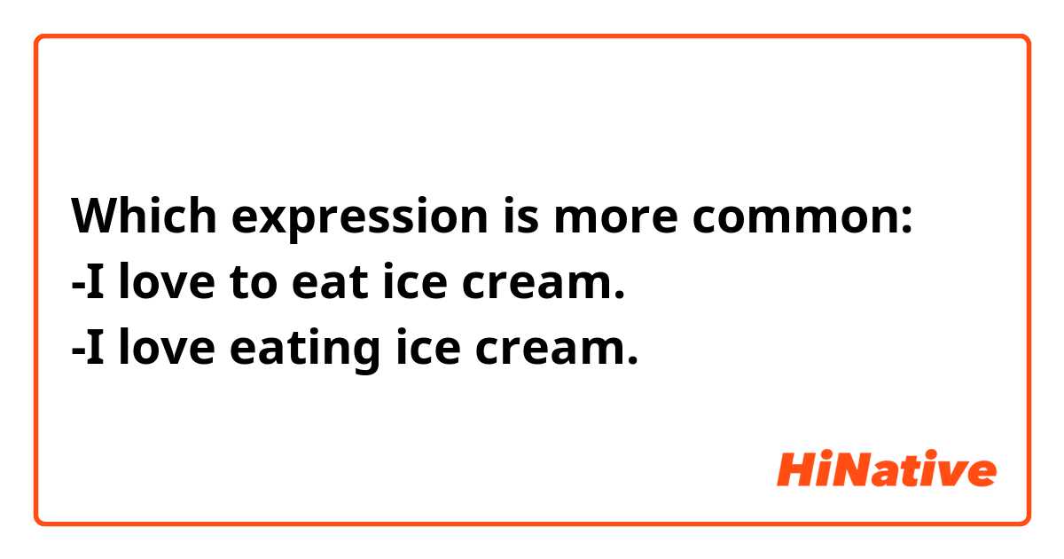 Which expression is more common:
-I love to eat ice cream.
-I love eating ice cream.