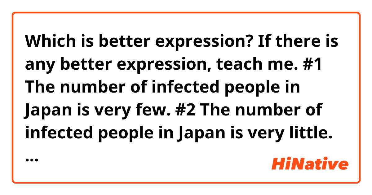 Which is better expression?
If there is any better expression, teach me.

#1 The number of infected people in Japan is very few.

#2 The number of infected people in Japan is very little.

#3 The number of infected people in Japan is very low.
