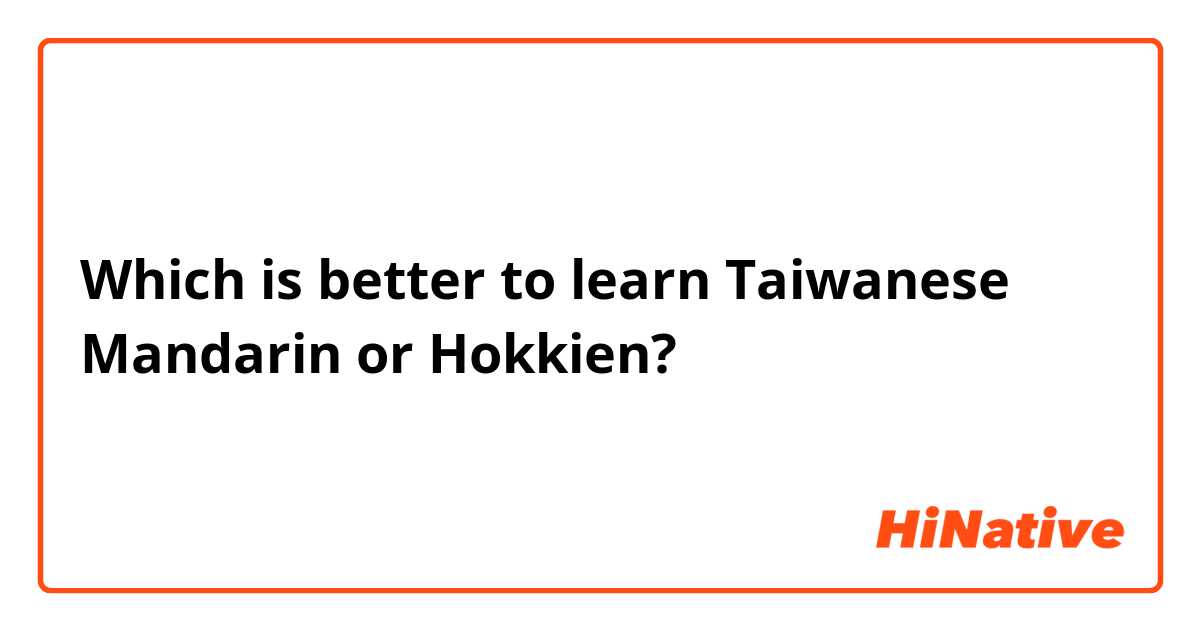 Which is better to learn Taiwanese Mandarin or Hokkien?