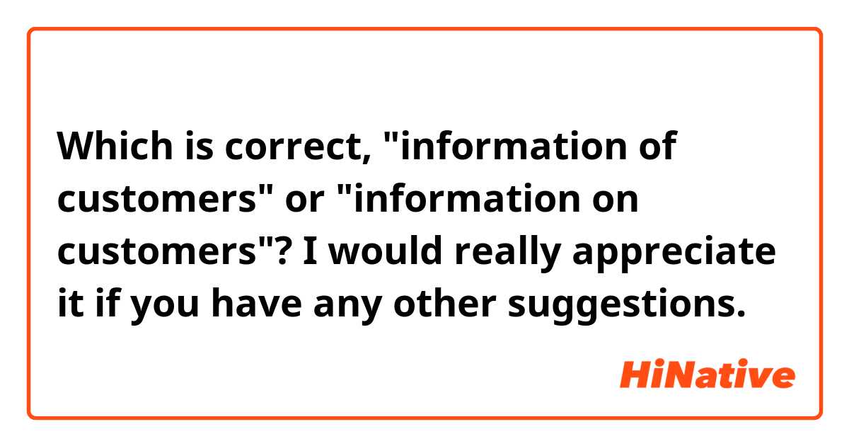 Which is correct, 
"information of customers" or "information on customers"?
I would really appreciate it if you have any other suggestions.
