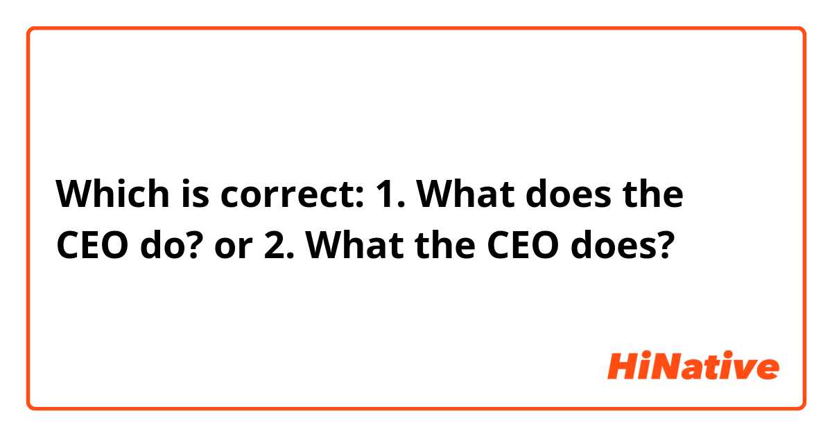 Which is correct: 
1. What does the CEO do? or 2. What the CEO does? 