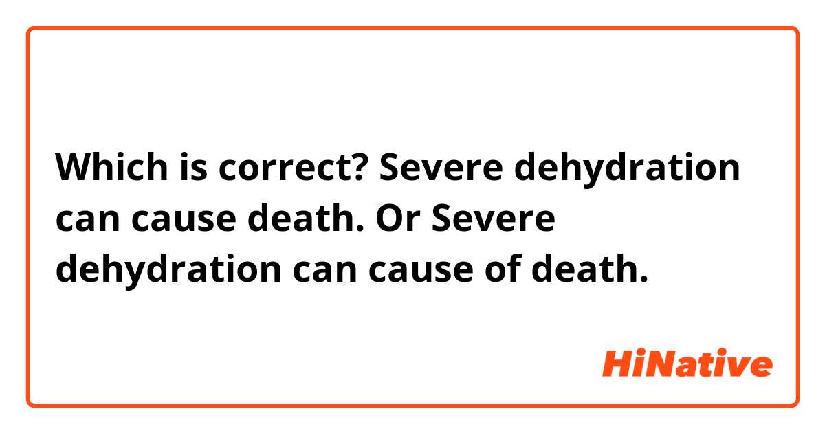 Which is correct?


Severe dehydration can cause death.

Or


Severe dehydration can cause of death.