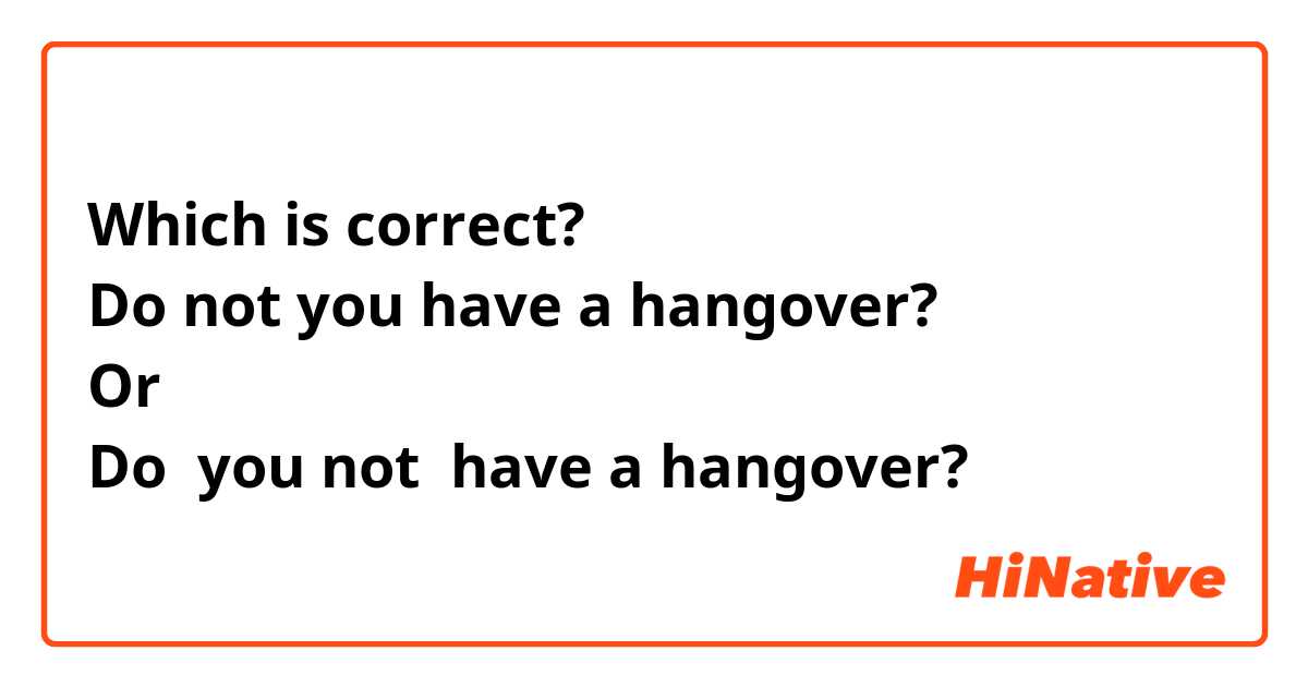 Which is correct?
Do not you have a hangover?
Or 
Do  you not  have a hangover?
