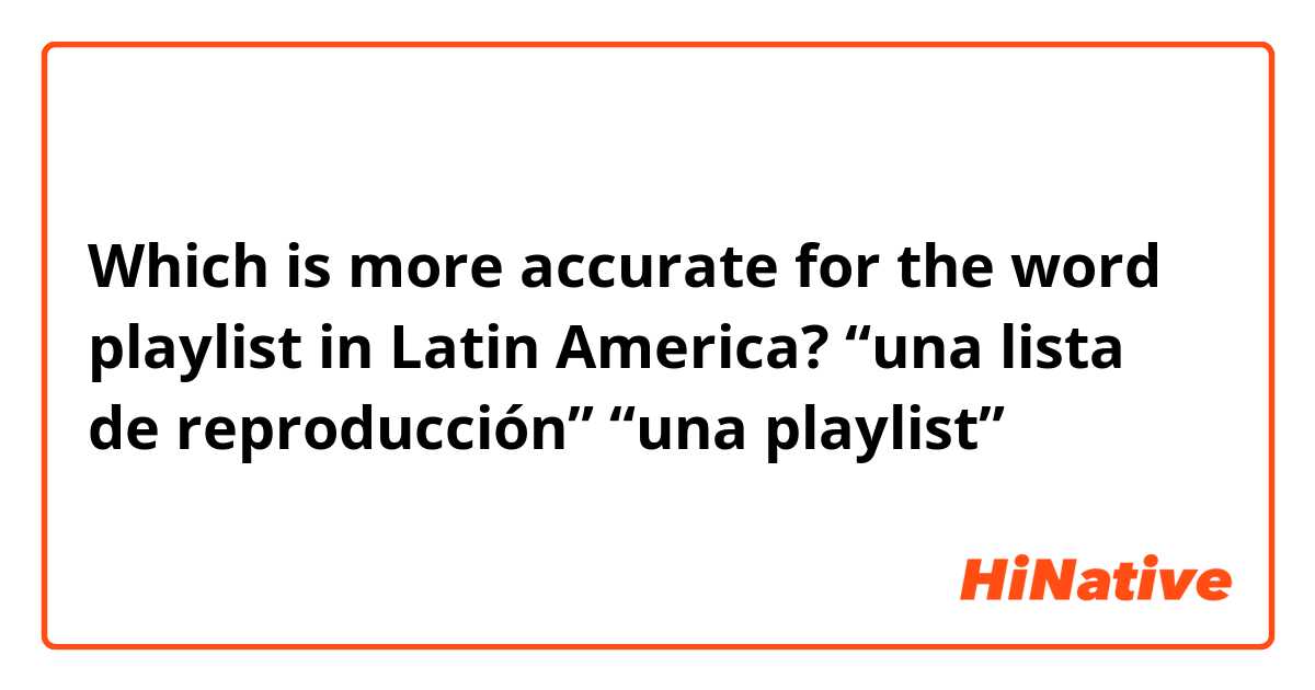 Which is more accurate for the word playlist in Latin America?
“una lista de reproducción”
“una playlist”