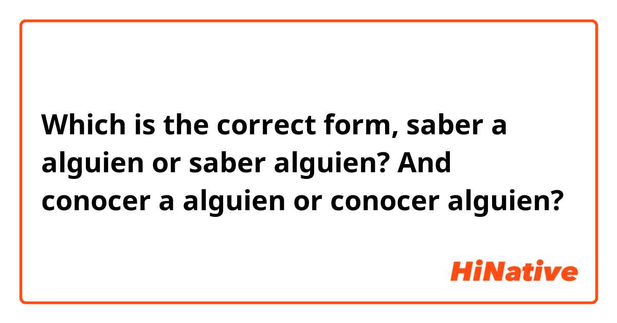 Which is the correct form, saber a alguien or saber alguien? And conocer a alguien or conocer alguien? 