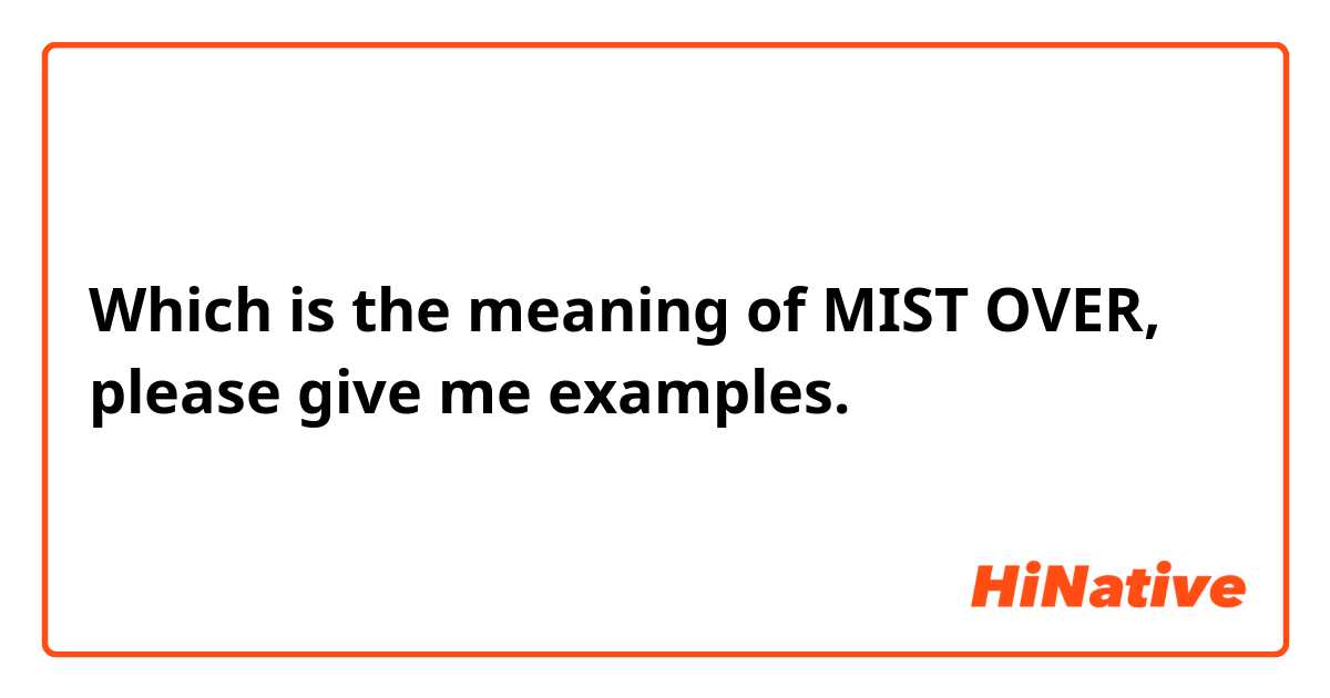 Which is the meaning of MIST OVER, please give me examples.