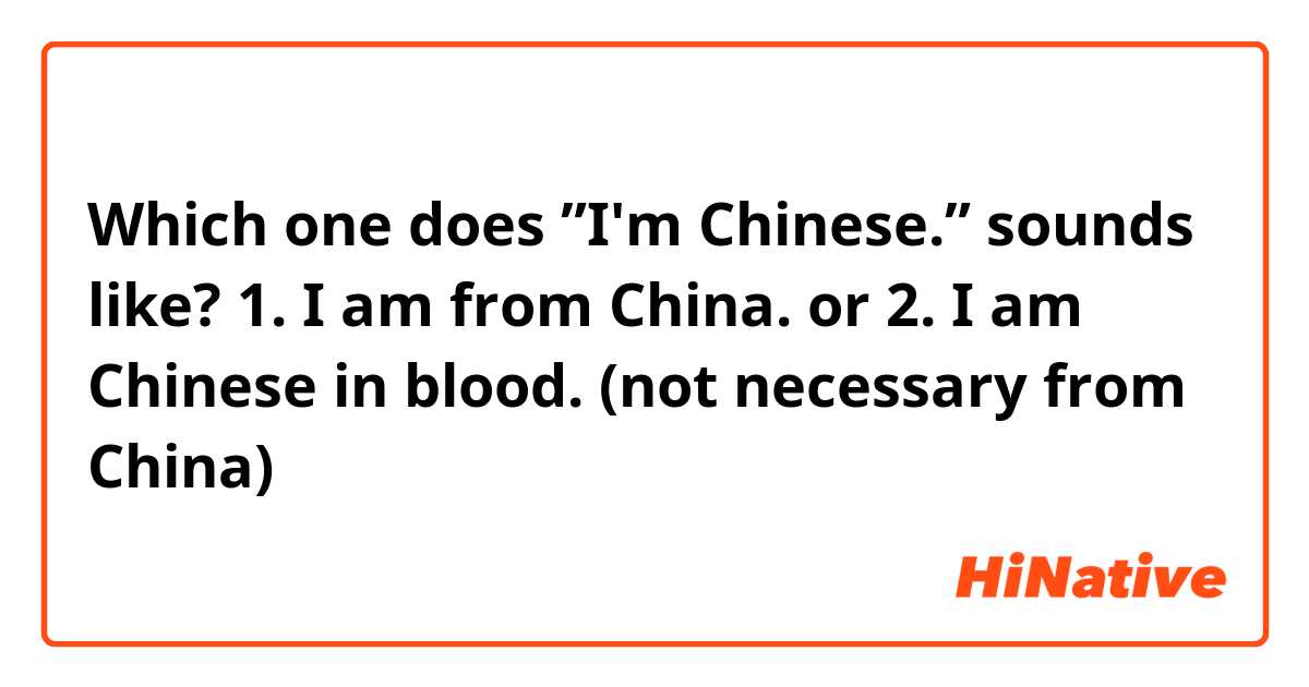 Which one does ”I'm Chinese.” sounds like? 
1. I am from China.
or
2. I am Chinese in blood. (not necessary from China)

