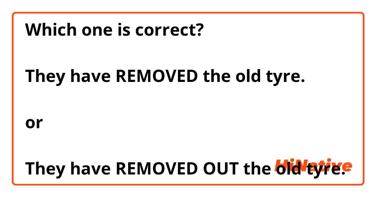 Which one is correct? 

They have REMOVED the old tyre.

or 

They have REMOVED OUT the old tyre. 
