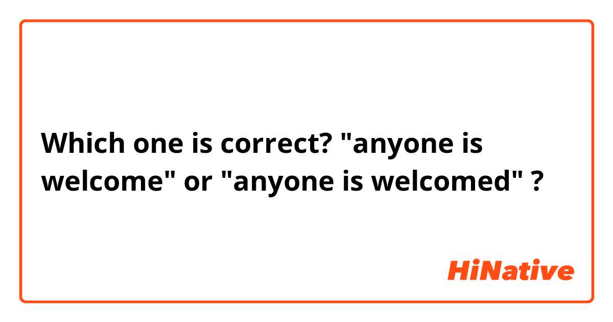 Which one is correct? "anyone is welcome" or "anyone is welcomed" ?