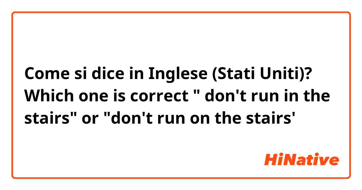 Come si dice in Inglese (Stati Uniti)? Which one is correct " don't  run in the stairs" or "don't  run on the stairs'
