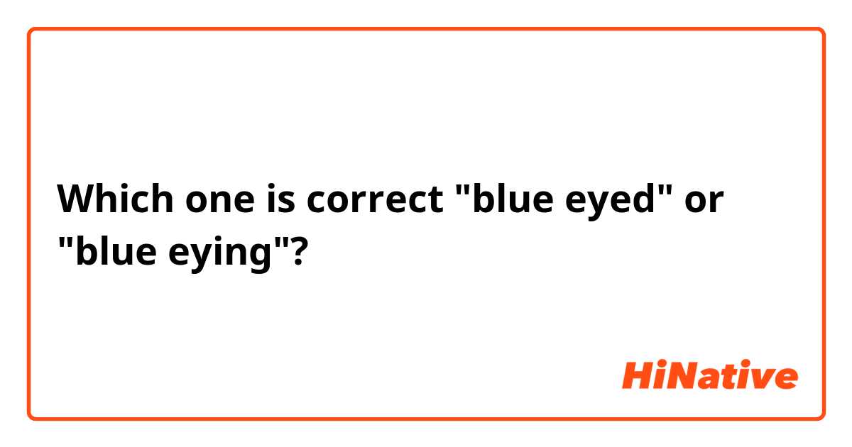 Which one is correct "blue eyed" or "blue eying"? 