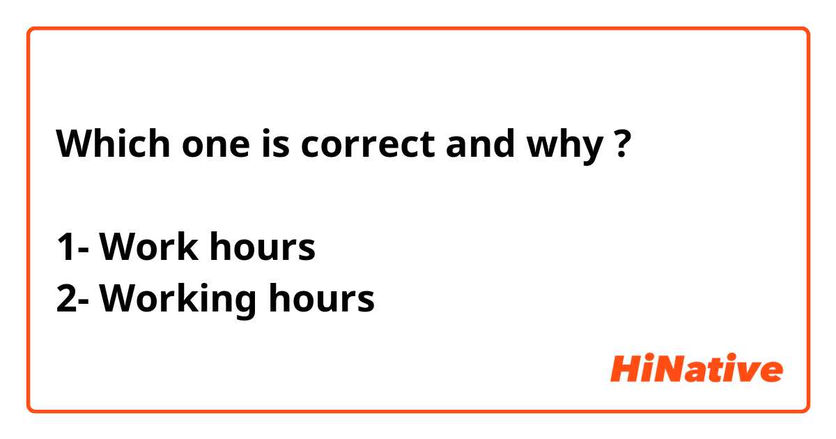 Which one is correct and why ? 

1- Work hours 
2- Working hours 