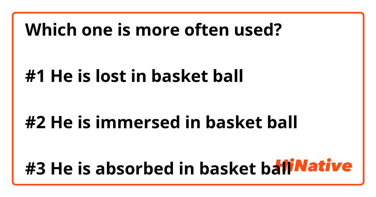 Which one is more often used? 

#1 He is lost in basket ball 

#2 He is immersed in basket ball 

#3 He is absorbed in basket ball 