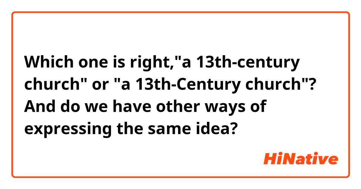 Which one is right,"a 13th-century church" or "a 13th-Century church"? And do we have other ways of expressing the same idea?
